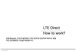 YongsLab.com
LTE Direct
How to work?
LTE Direct는 규모와 범위에서 개인 정보에 민감하며 배터리 효율
적인 검색(발견) 기능을 제공합니다.
 