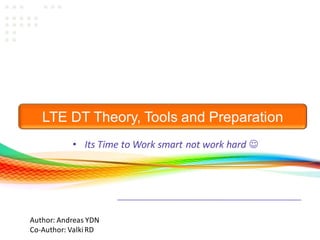 Consulting| Training| Research
LTE DT Theory, Tools and Preparation
• Its Time to Work smart not work hard 
Author: Andreas YDN
Co-Author: ValkiRD
 
