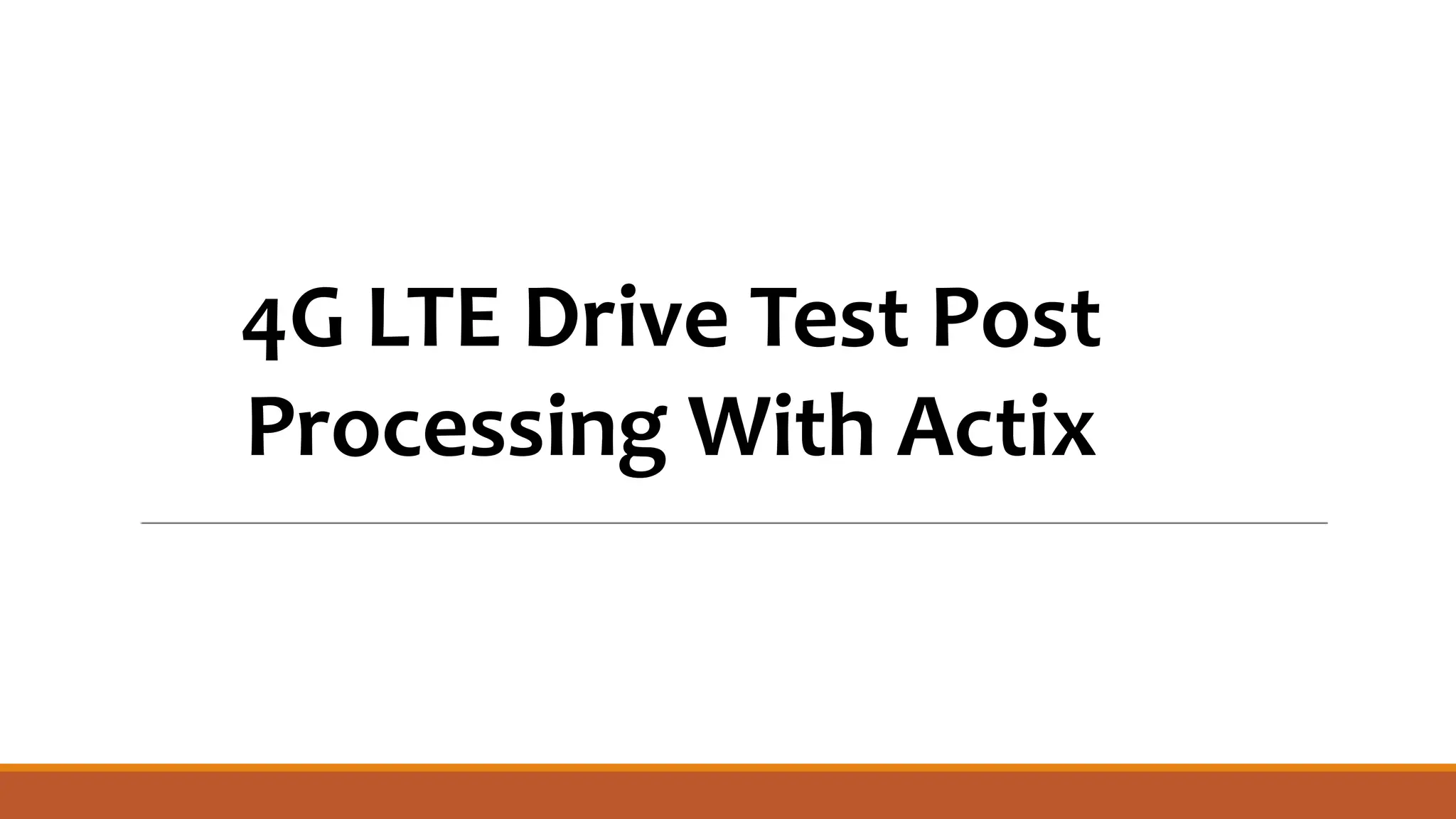 4G LTE Drive Test Post
Processing With Actix
 