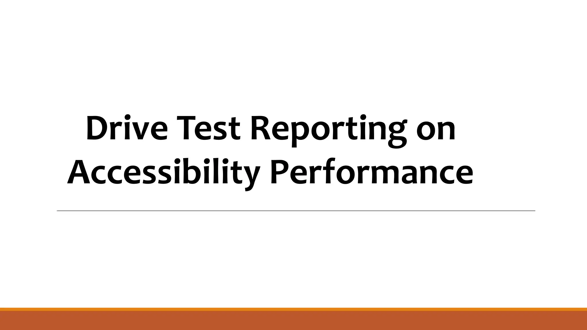 Drive Test Reporting on
Accessibility Performance
 