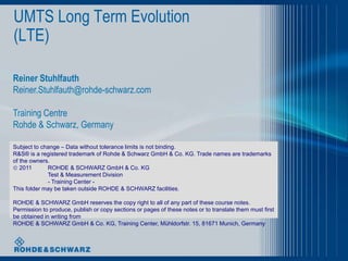 UMTS Long Term Evolution
(LTE)

Reiner Stuhlfauth
Reiner.Stuhlfauth@rohde-schwarz.com

Training Centre
Rohde & Schwarz, Ge...