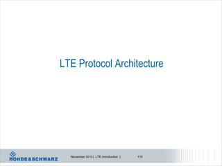 LTE Protocol Architecture




  November 2012 | LTE Introduction |   110
 