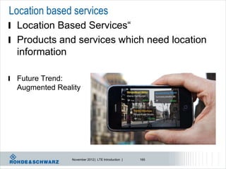Location based services
l Location Based Services“
l Products and services which need location
  information

l Future Trend:
  Augmented Reality




                  November 2012 | LTE Introduction |   165
 