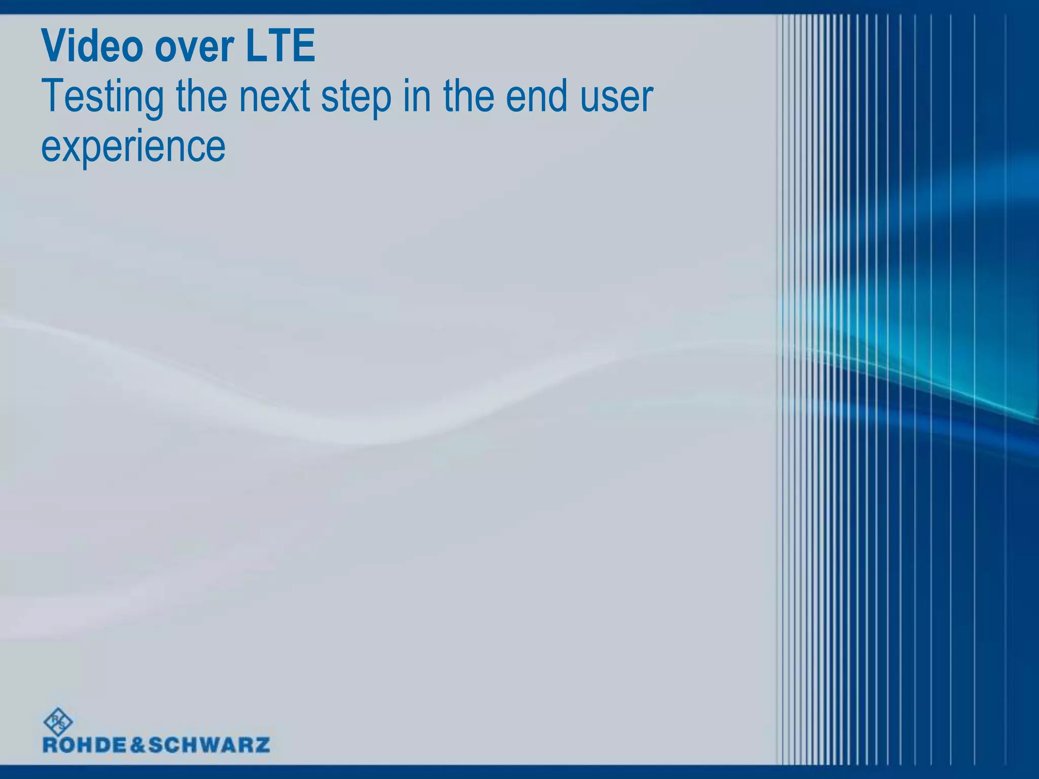 Video over LTE
Testing the next step in the end user
experience
 