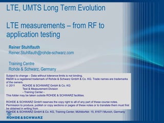 LTE, UMTS Long Term Evolution

LTE measurements – from RF to
application testing
  Reiner Stuhlfauth
  Reiner.Stuhlfauth@r...