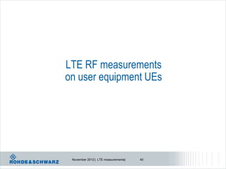 LTE RF measurements
on user equipment UEs




 November 2012 | LTE measurements|   40
 
