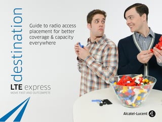 destination
LTE express
MOVE FAST AND OUTCOMPETE
Guide to radio access
placement for better
coverage & capacity
everywhere
 