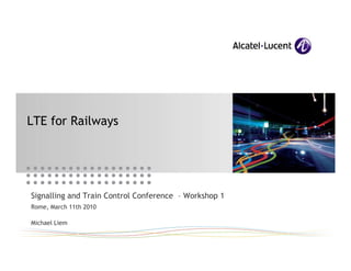 LTE for Railways




Signalling and Train Control Conference – Workshop 1
Rome, March 11th 2010

Michael Liem
 