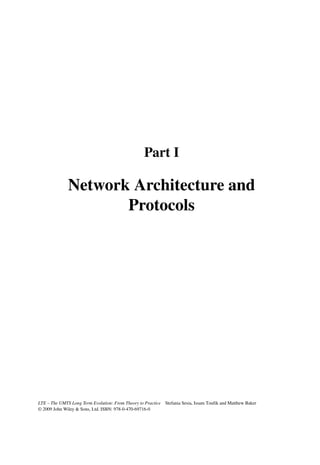 Part I
Network Architecture and
Protocols
LTE – The UMTS Long Term Evolution: From Theory to Practice Stefania Sesia, Issam Toufik and Matthew Baker
© 2009 John Wiley  Sons, Ltd. ISBN: 978-0-470-69716-0
 