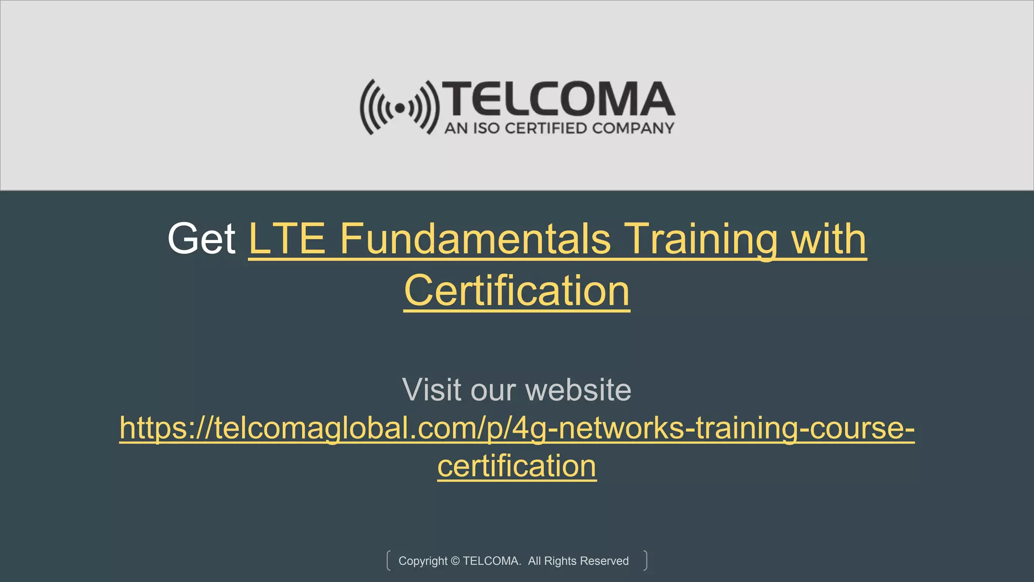 Copyright © TELCOMA. All Rights Reserved
Get LTE Fundamentals Training with
Certification
Visit our website
https://telcomaglobal.com/p/4g-networks-training-course-
certification
 