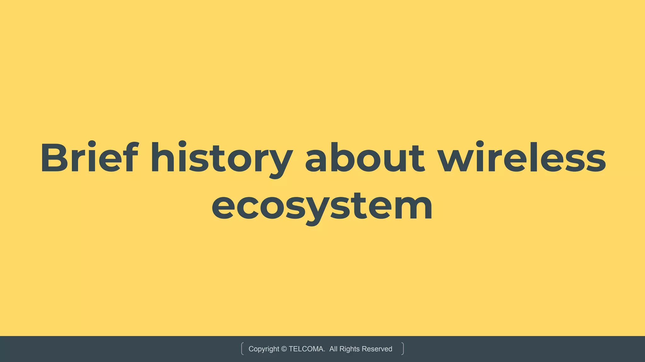 Copyright © TELCOMA. All Rights Reserved
Brief history about wireless
ecosystem
 