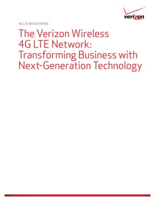 4G LTE WHITE PAPER
The Verizon Wireless
4G LTE Network:
Transforming Business with
Next-Generation Technology
 