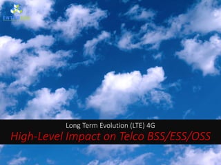 Long Term Evolution (LTE) 4G
High-Level Impact on Telco BSS/ESS/OSS
 