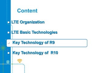 Content
 LTE Organization
 LTE Basic Technologies
 Key Technology of R9
 Key Technology of R10
 