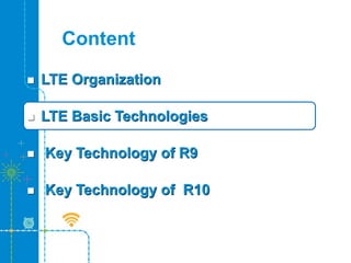 Content
 LTE Organization
 LTE Basic Technologies
 Key Technology of R9
 Key Technology of R10
 
