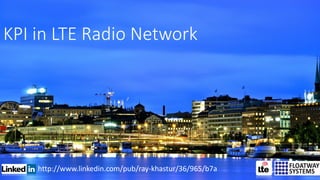 http://www.linkedin.com/pub/ray-khastur/36/965/b7a
KPI in LTE Radio Network
 
