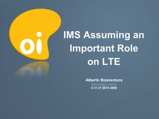 IMS Assuming an
 Important Role
     on LTE
    Alberto Boaventura
      alberto@oi.net.br
      0 31 21 8875 4998
 