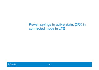 Irfan Ali 
Power savings in active state: DRX in 
connected mode in LTE 
38 
 