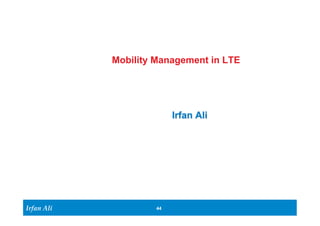 Irfan Ali 
Mobility Management in LTE 
44 
Irfan Ali 
 