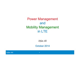 Irfan Ali 
Power Management 
and 
Mobility Management 
in LTE 
Irfan Ali 
October 2014 
1 
 