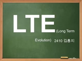 LTE        (Long Term

 Evolution) 2410 김홍지
 