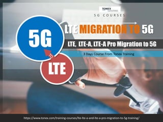 3 Days Course From Tonex Training
LTE MIGRATION TO 5G
https://www.tonex.com/training-courses/lte-lte-a-and-lte-a-pro-migration-to-5g-training/
5 G C O U R S E S
LTE, LTE-A, LTE-A Pro Migration to 5G
LTE
5G
 