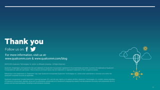 @2013-2014 Qualcomm Technologies, Inc. and/or its affiliated companies. All Rights Reserved. 29
For more information, visit us at:
www.qualcomm.com & www.qualcomm.com/blog
©2013-2014 Qualcomm Technologies, Inc. and/or its affiliated companies. All Rights Reserved.
Qualcomm, Snapdragon, and Qualcomm Gobi are trademarks of Qualcomm Incorporated, registered in the United States and other countries. All trademarks of Qualcomm
Incorporated are used with permission. Other products and brand names may be trademarks or registered trademarks of their respective owners.
References in this presentation to “Qualcomm” may mean Qualcomm Incorporated, Qualcomm Technologies, Inc., and/or other subsidiaries or business units within the
Qualcomm corporate structure, as applicable.
Qualcomm Incorporated includes Qualcomm’s licensing business, QTL, and the vast majority of its patent portfolio. Qualcomm Technologies, Inc., a wholly-owned subsidiary
of Qualcomm Incorporated, operates, along with its subsidiaries, substantially all of Qualcomm’s engineering, research and development functions, and substantially all of its
product and services businesses, including its semiconductor business.
Thank you
Follow us on:
 