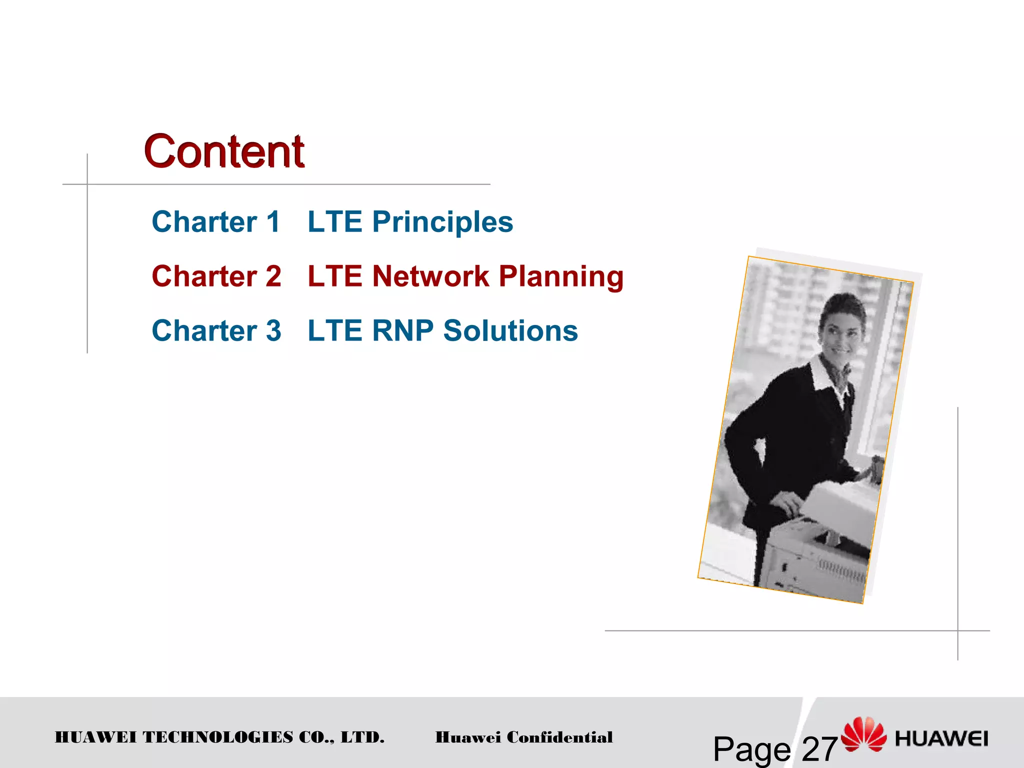 HUAWEI TECHNOLOGIES CO., LTD.
Page 27
Huawei Confidential
Charter 1 LTE Principles
Charter 2 LTE Network Planning
Charter 3 LTE RNP Solutions
 
