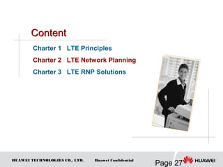 HUAWEI TECHNOLOGIES CO., LTD.
Page 27
Huawei Confidential
Charter 1 LTE Principles
Charter 2 LTE Network Planning
Charter 3 LTE RNP Solutions
 