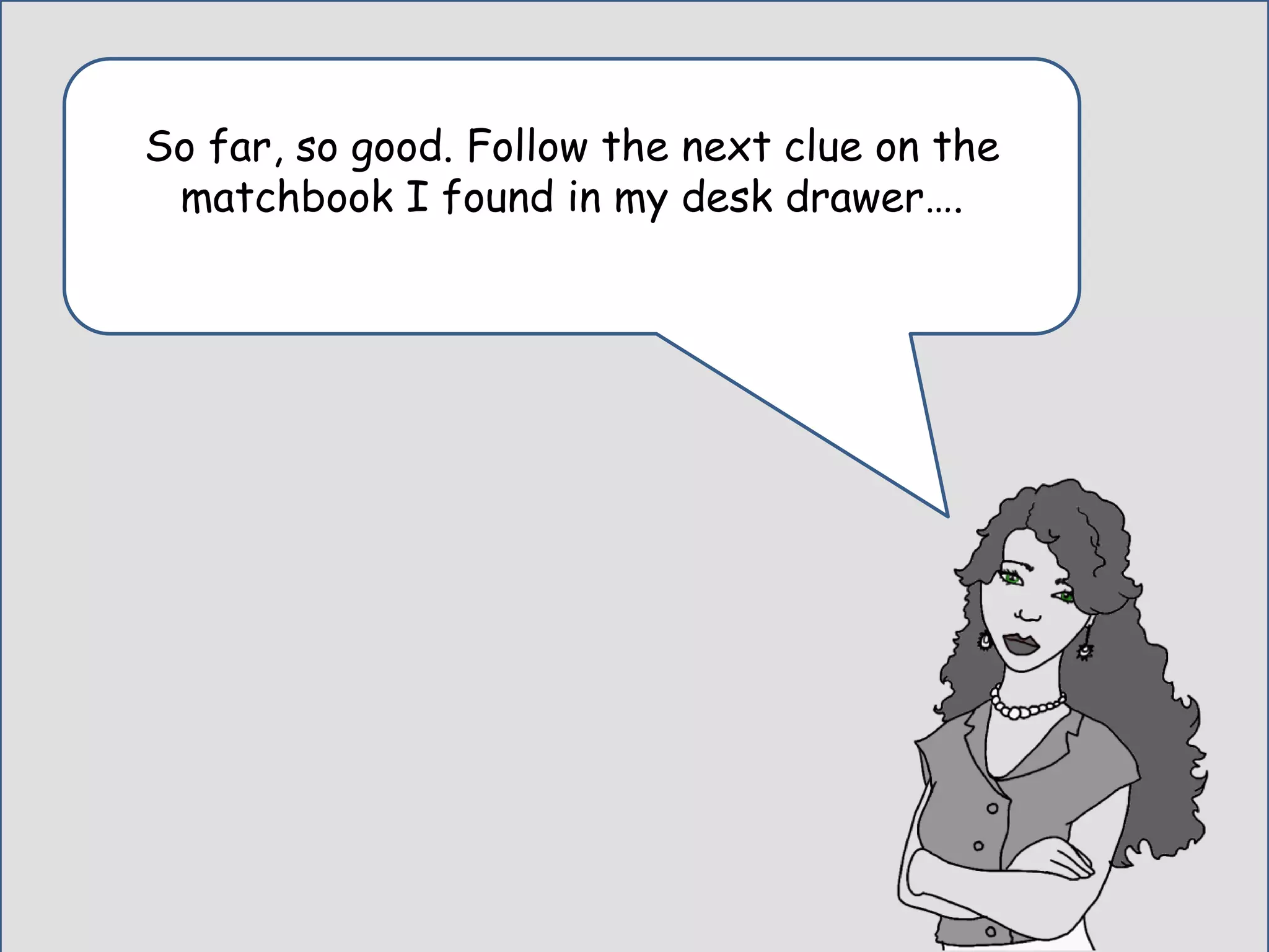 In tests involving word problems,
the group who had a character
explain the problems generated
30% more correct answers than
the group with just on-screen text.
Clark, R., Mayer, R. (2011) E-Learning and the Science of Instruction: Proven Guidelines for Consumers and Designers of
Multimedia Learning. New York: Pfeiffer. Pg. 194. Chapter 4 “The Gamificaiton of Learning and Instruciton”
 