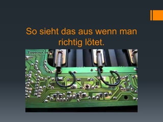 So sieht das aus wenn man
richtig lötet.