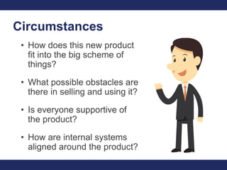 Circumstances
• How does this new product
fit into the big scheme of
things?
• What possible obstacles are
there in sellin...