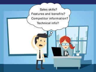 Features and beneﬁts?
Sales skills?
Competitor information?
Technical info?
 