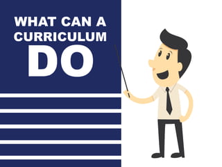WHAT CAN A
CURRICULUM
DO
?
 