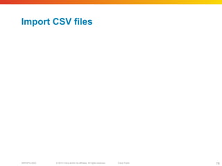 © 2010 Cisco and/or its affiliates. All rights reserved. Cisco PublicBRKSPG-2022 78
Import CSV files
 