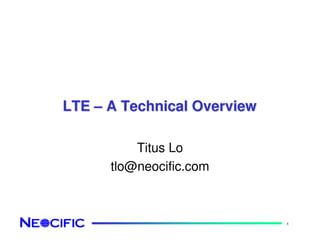 1
LTELTE –– A Technical OverviewA Technical Overview
Titus Lo
tlo@neocific.com
 