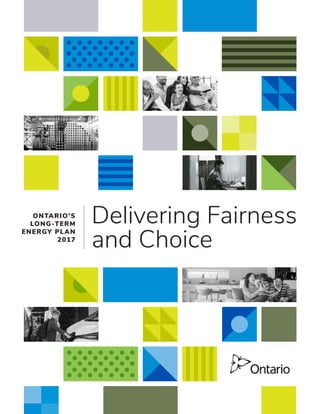 ONTARIO’S
LONG-TERM
ENERGY PLAN
2017
Delivering Fairness
and Choice
 