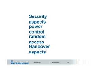 Security
aspects
power
control
random
access
Handover
aspects
November 2012 | LTE Introduction | 122
 