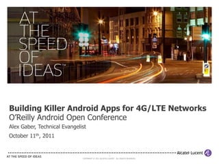 Building Killer Android Apps for 4G/LTE NetworksO’Reilly Android Open ConferenceAlex Gaber, Technical EvangelistOctober 11th, 2011 