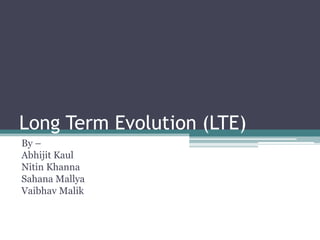 Long Term Evolution (LTE) By – AbhijitKaul Nitin Khanna SahanaMallya VaibhavMalik 