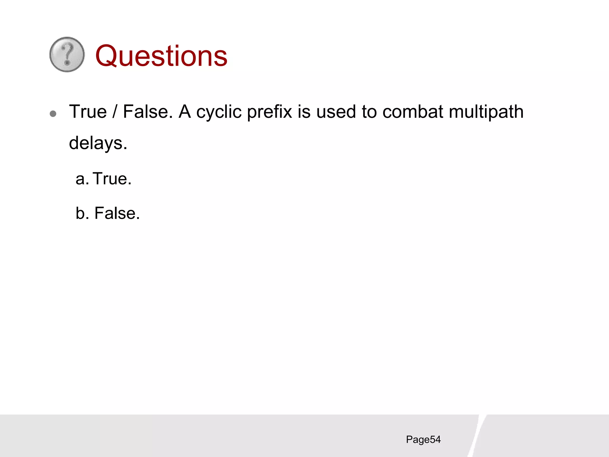Page54
Questions
 True / False. A cyclic prefix is used to combat multipath
delays.
a. True.
b. False.
 