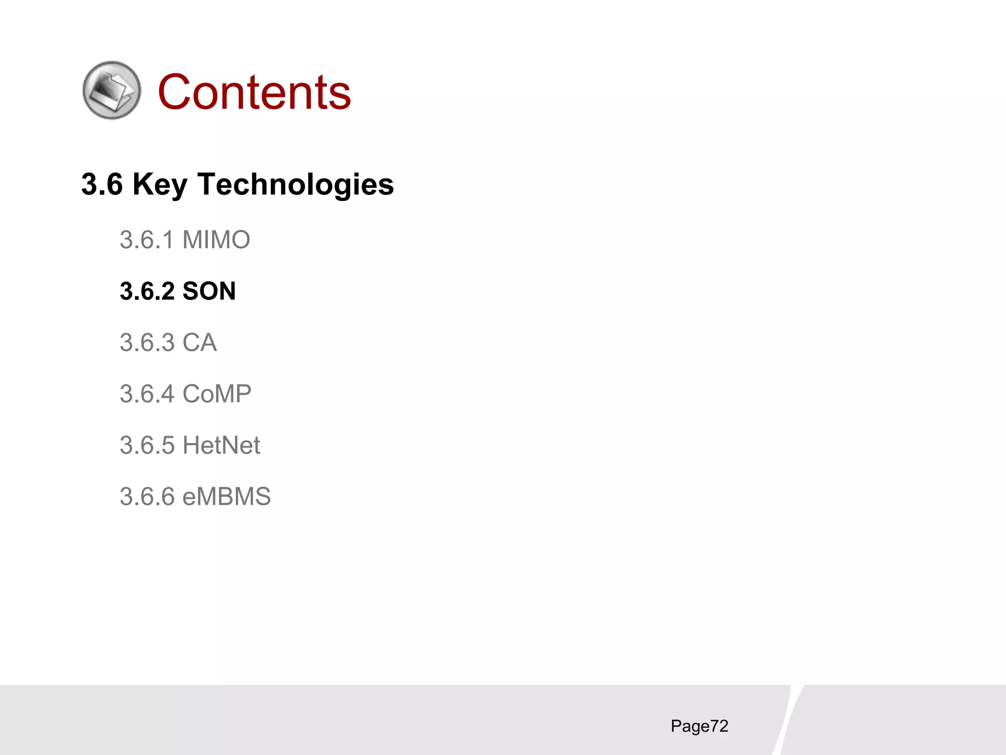 Page72
Contents
3.6 Key Technologies
3.6.1 MIMO
3.6.2 SON
3.6.3 CA
3.6.4 CoMP
3.6.5 HetNet
3.6.6 eMBMS
 