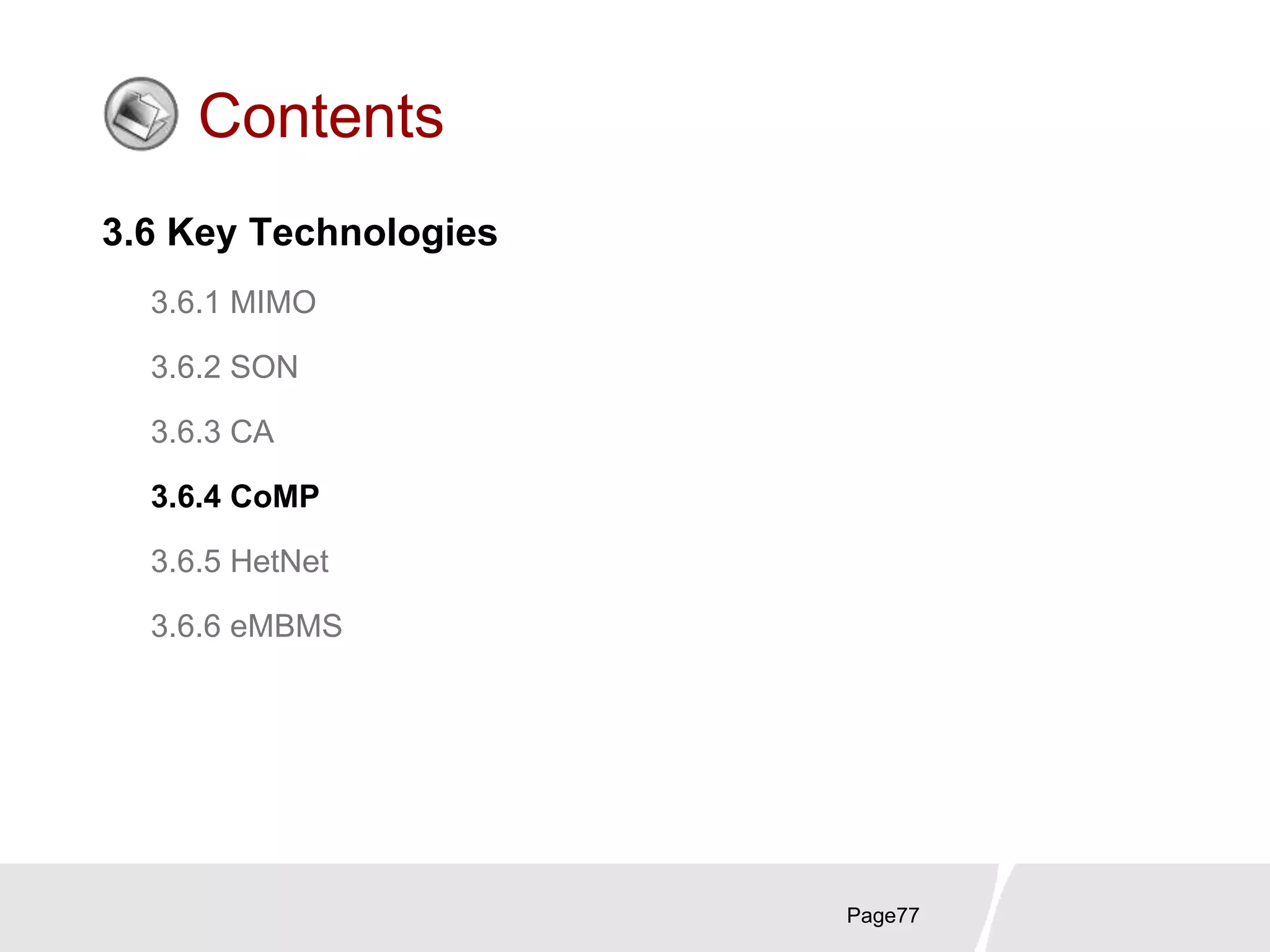 Page77
Contents
3.6 Key Technologies
3.6.1 MIMO
3.6.2 SON
3.6.3 CA
3.6.4 CoMP
3.6.5 HetNet
3.6.6 eMBMS
 