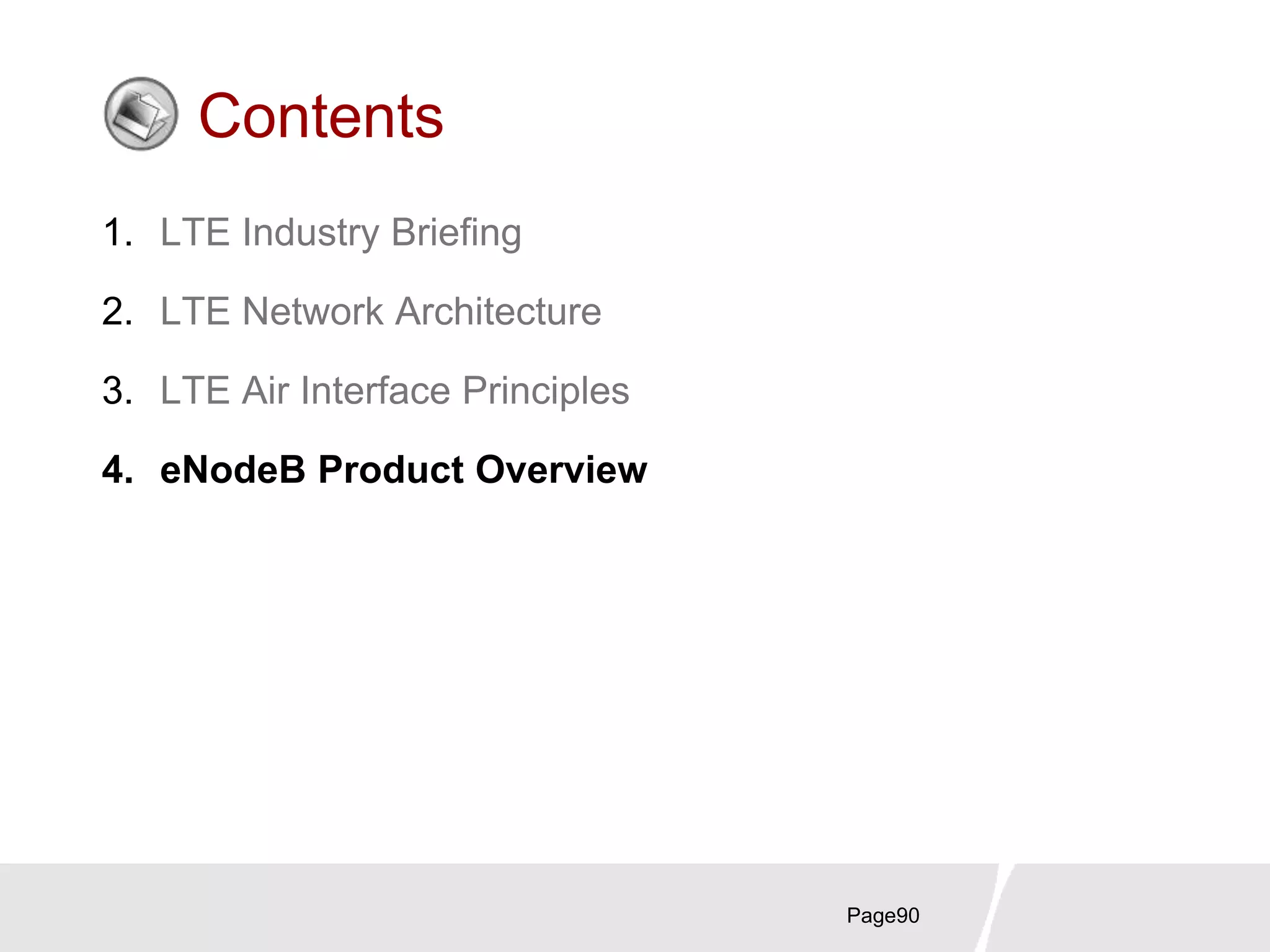 Page90
Contents
1. LTE Industry Briefing
2. LTE Network Architecture
3. LTE Air Interface Principles
4. eNodeB Product Overview
 
