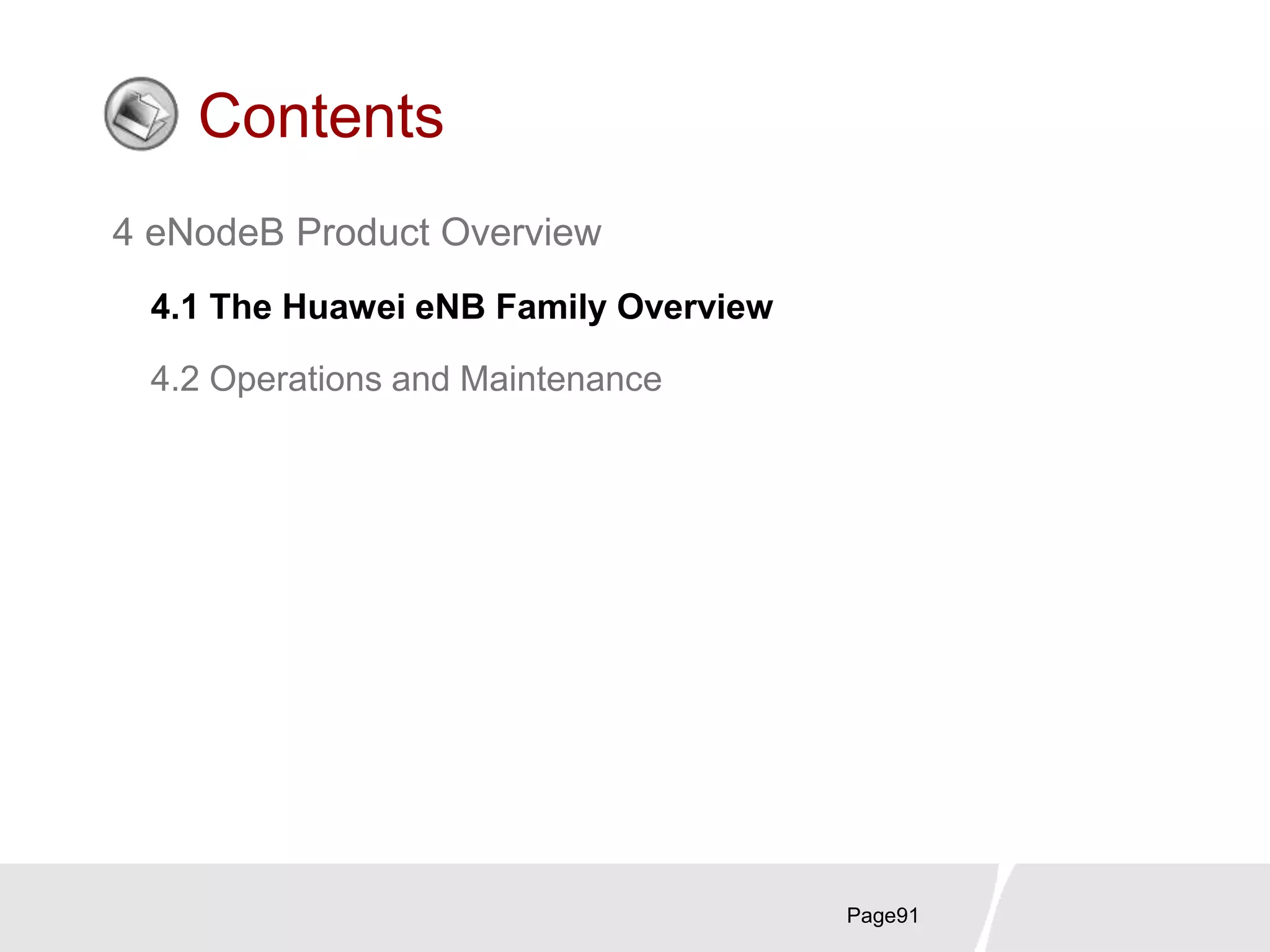 Page91
Contents
4 eNodeB Product Overview
4.1 The Huawei eNB Family Overview
4.2 Operations and Maintenance
 