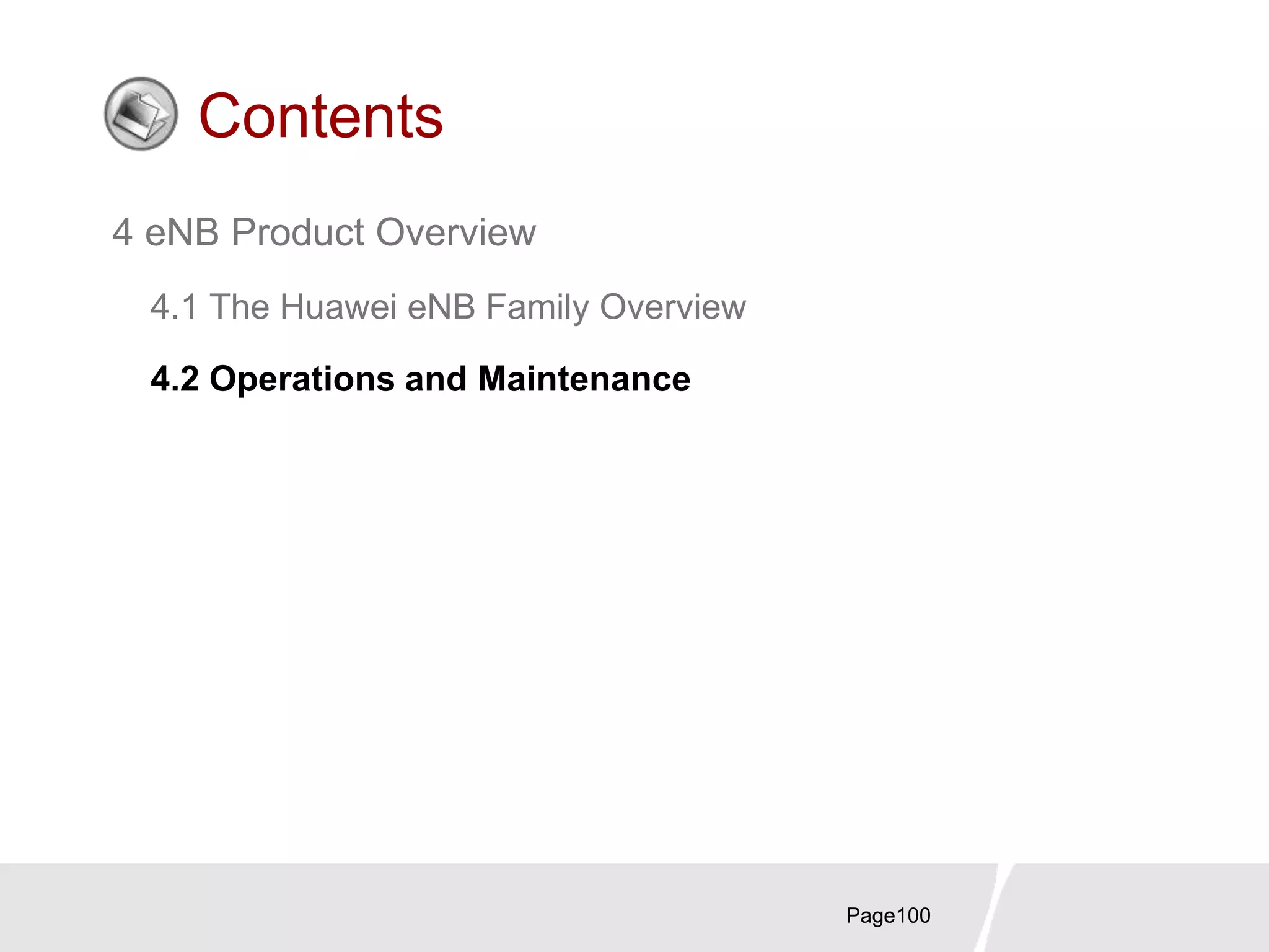 Page100
Contents
4 eNB Product Overview
4.1 The Huawei eNB Family Overview
4.2 Operations and Maintenance
 