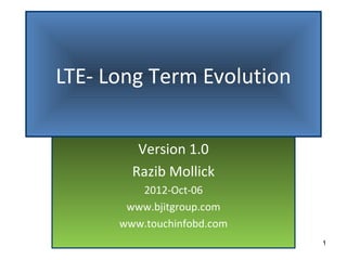 LTE- Long Term Evolution


         Version 1.0
        Razib Mollick
         2012-Oct-06
       www.bjitgroup.com
      www.touchinfobd.com
                            1
 