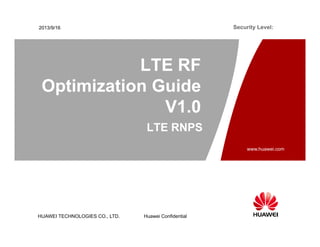 HUAWEI TECHNOLOGIES CO., LTD.
www.huawei.com
Huawei Confidential
Security Level:
2013/9/16
LTE RNPS
LTE RF
Optimization Guide
V1.0
 