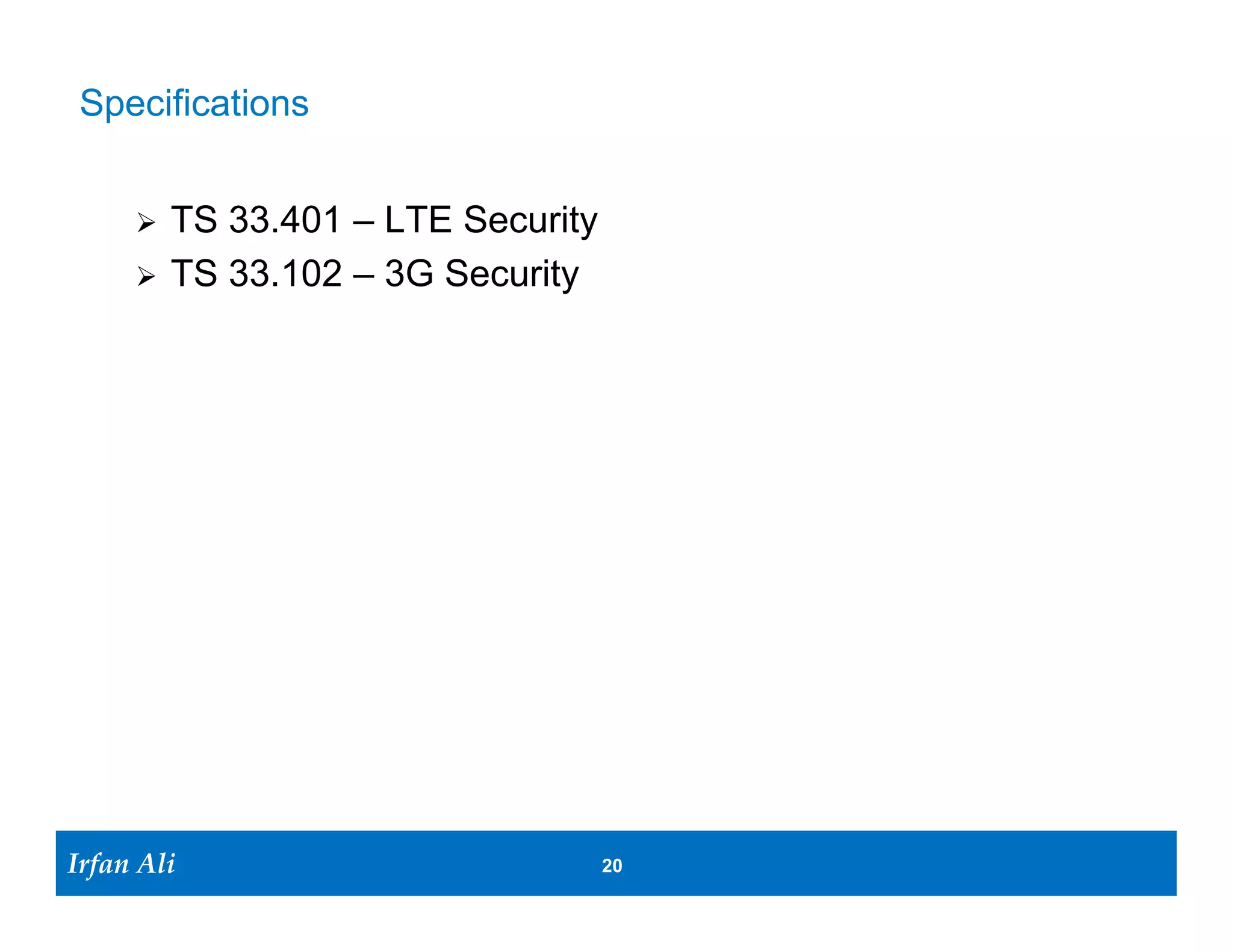 Specifications


         TS 33.401 – LTE Security
         TS 33.102 – 3G Security




Irfan Ali
  Irfan Ali                          20 20
 