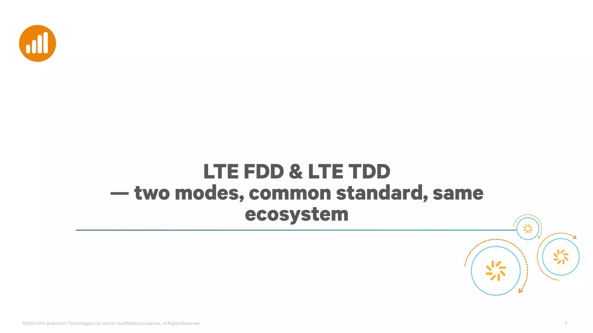 ©2013-2014 Qualcomm Technologies, Inc. and/or its affiliated companies. All Rights Reserved. 4
LTE FDD & LTE TDD
— two modes, common standard, same
ecosystem
 